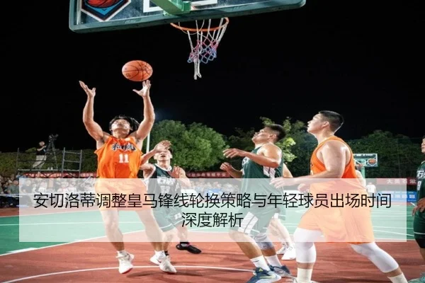 安切洛蒂调整皇马锋线轮换策略与年轻球员出场时间深度解析