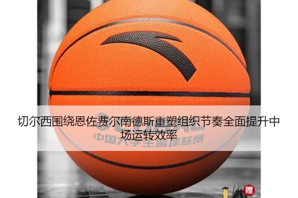 切尔西围绕恩佐费尔南德斯重塑组织节奏全面提升中场运转效率