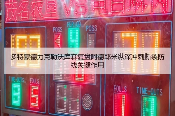 多特蒙德力克勒沃库森复盘阿德耶米纵深冲刺撕裂防线关键作用