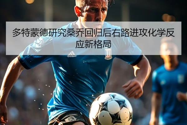 多特蒙德研究桑乔回归后右路进攻化学反应新格局