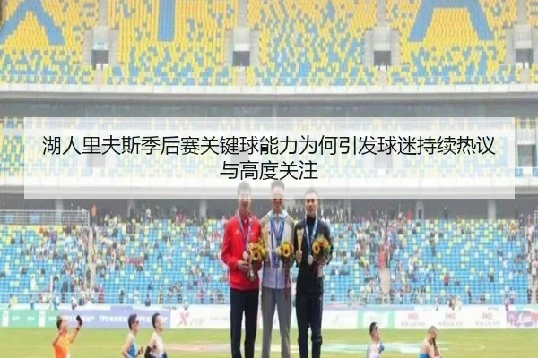 湖人里夫斯季后赛关键球能力为何引发球迷持续热议与高度关注