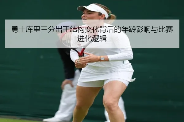 勇士库里三分出手结构变化背后的年龄影响与比赛进化逻辑
