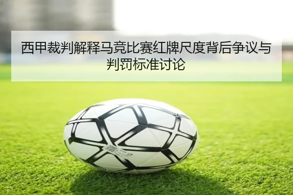 西甲裁判解释马竞比赛红牌尺度背后争议与判罚标准讨论
