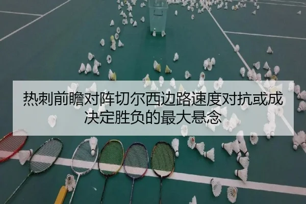 热刺前瞻对阵切尔西边路速度对抗或成决定胜负的最大悬念