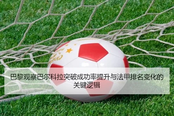 巴黎观察巴尔科拉突破成功率提升与法甲排名变化的关键逻辑