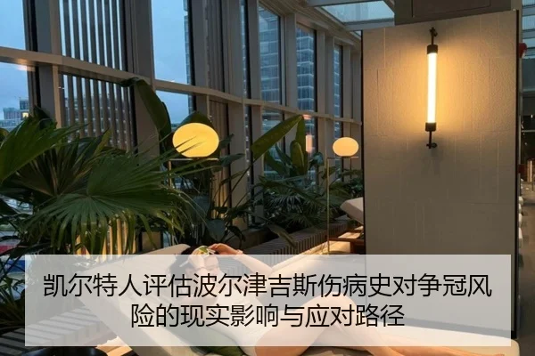 凯尔特人评估波尔津吉斯伤病史对争冠风险的现实影响与应对路径