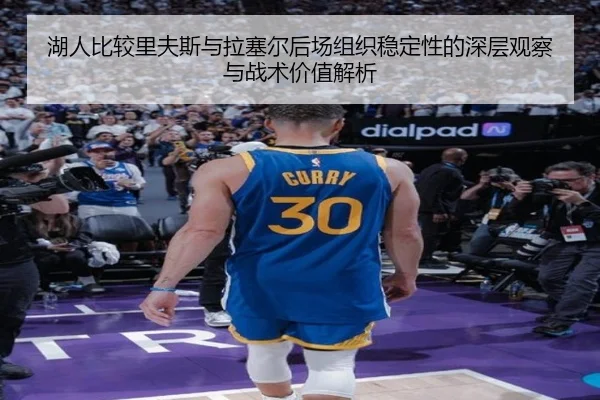 湖人比较里夫斯与拉塞尔后场组织稳定性的深层观察与战术价值解析