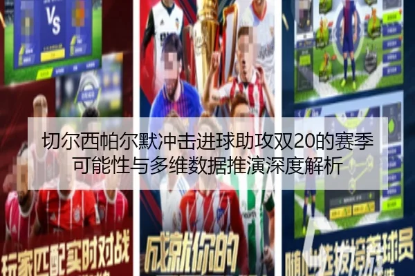 切尔西帕尔默冲击进球助攻双20的赛季可能性与多维数据推演深度解析