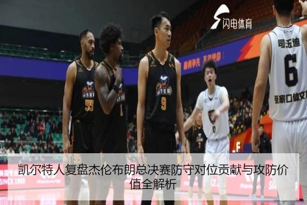 凯尔特人复盘杰伦布朗总决赛防守对位贡献与攻防价值全解析