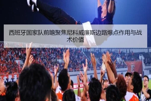 西班牙国家队前瞻聚焦尼科威廉斯边路爆点作用与战术价值