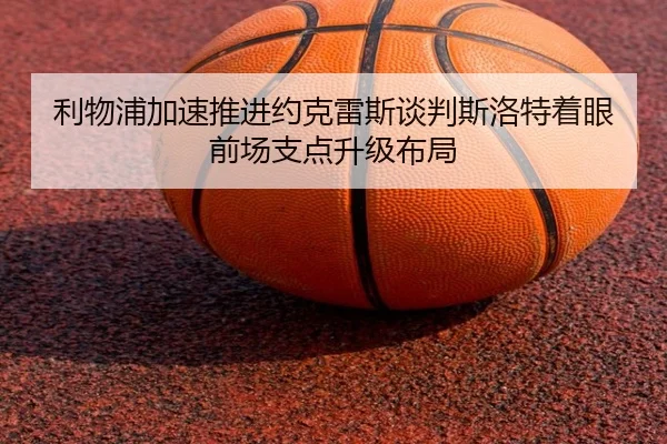 利物浦加速推进约克雷斯谈判斯洛特着眼前场支点升级布局
