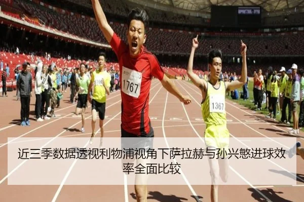 近三季数据透视利物浦视角下萨拉赫与孙兴慜进球效率全面比较