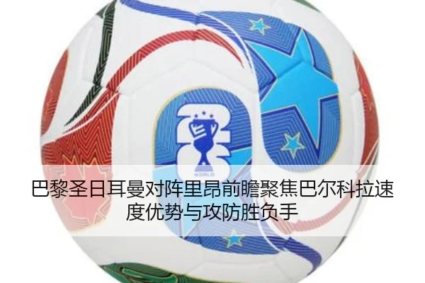 巴黎圣日耳曼对阵里昂前瞻聚焦巴尔科拉速度优势与攻防胜负手