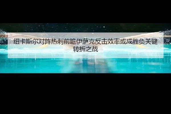纽卡斯尔对阵热刺前瞻伊萨克反击效率或成胜负关键转折之战