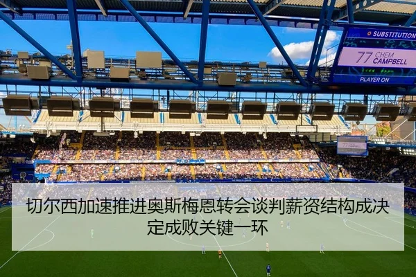 切尔西加速推进奥斯梅恩转会谈判薪资结构成决定成败关键一环
